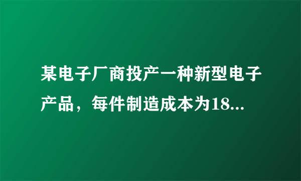 某电子厂商投产一种新型电子产品，每件制造成本为18元，试销过程中发现，每月销售量  （万件）与销售单价