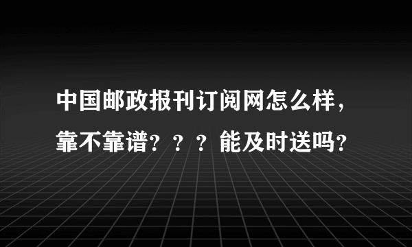 中国邮政报刊订阅网怎么样，靠不靠谱？？？能及时送吗？