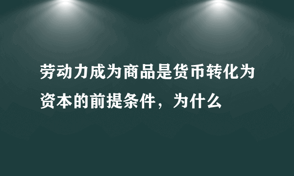 劳动力成为商品是货币转化为资本的前提条件，为什么