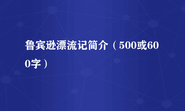 鲁宾逊漂流记简介（500或600字）