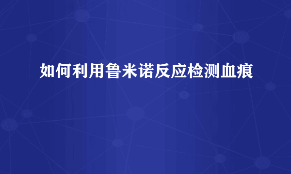 如何利用鲁米诺反应检测血痕