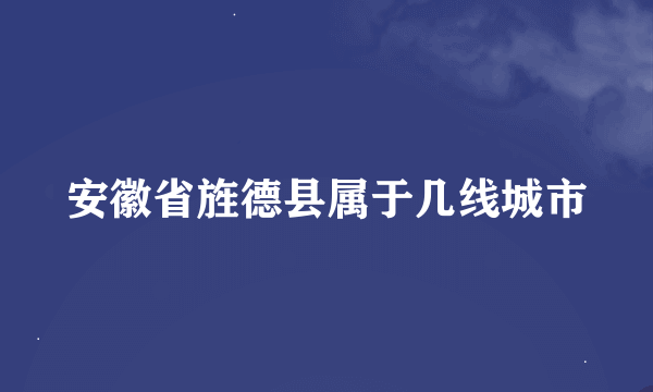 安徽省旌德县属于几线城市