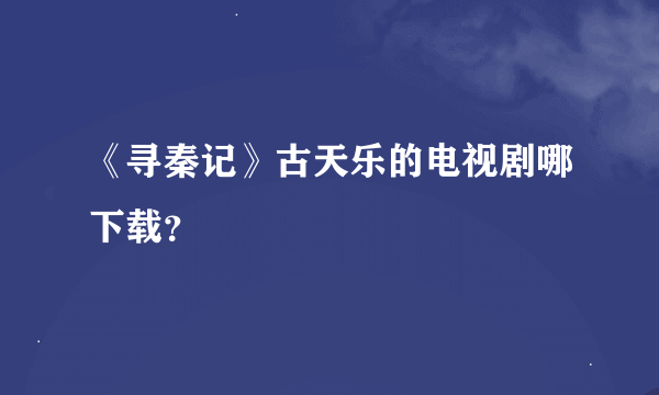 《寻秦记》古天乐的电视剧哪下载？