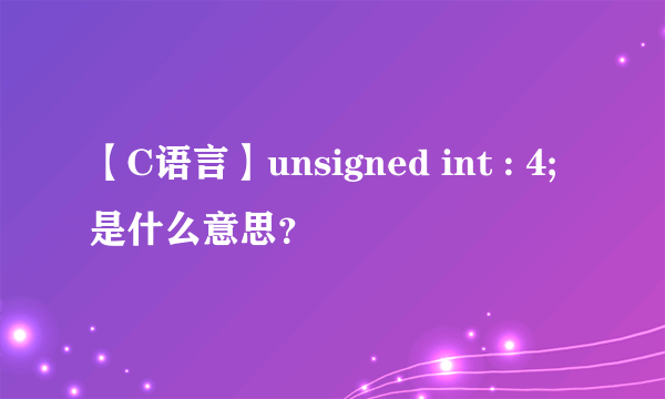 【C语言】unsigned int : 4;是什么意思？