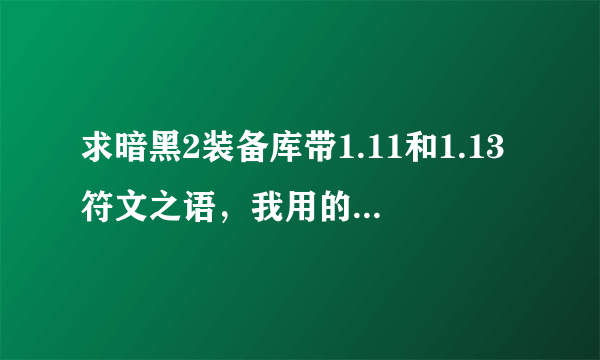 求暗黑2装备库带1.11和1.13符文之语，我用的ATMA，自带的装备库大部分不管用，都要自己合.