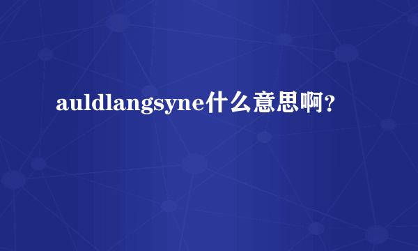 auldlangsyne什么意思啊？