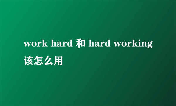 work hard 和 hard working该怎么用