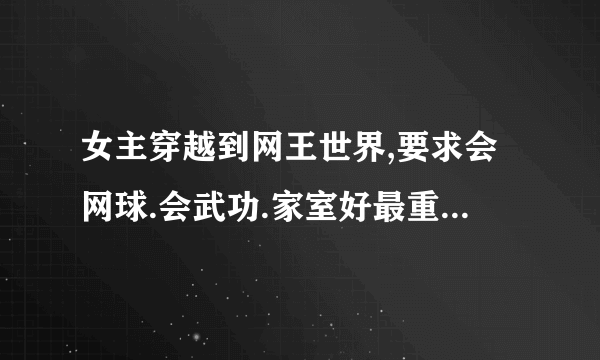 女主穿越到网王世界,要求会网球.会武功.家室好最重要的是和不二周助在一起的.