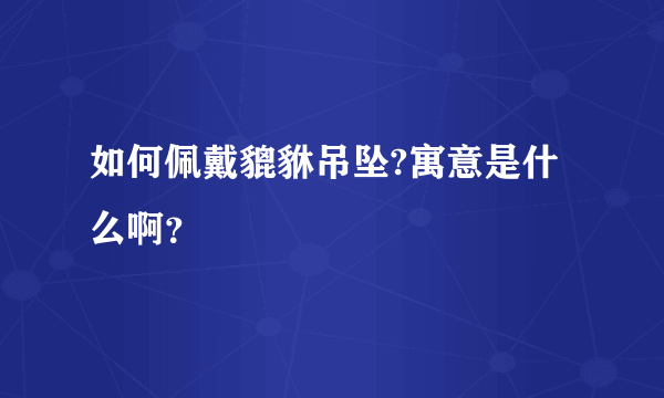 如何佩戴貔貅吊坠?寓意是什么啊？