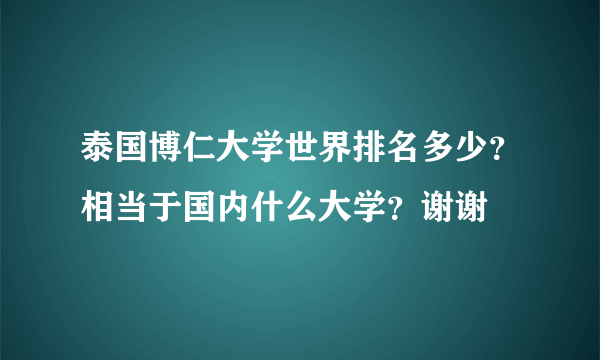 泰国博仁大学世界排名多少？相当于国内什么大学？谢谢