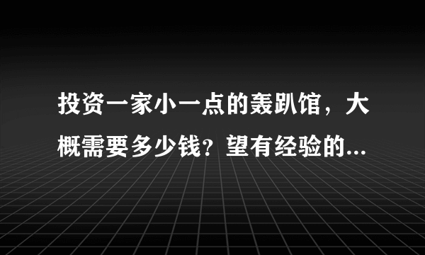 投资一家小一点的轰趴馆，大概需要多少钱？望有经验的大神解答一下