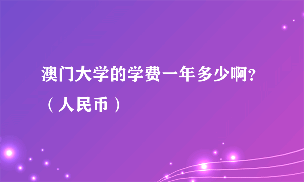 澳门大学的学费一年多少啊？（人民币）