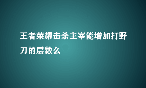 王者荣耀击杀主宰能增加打野刀的层数么