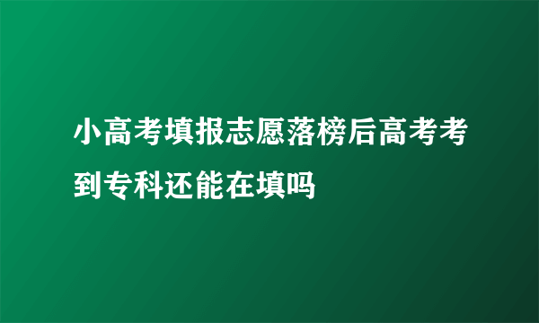 小高考填报志愿落榜后高考考到专科还能在填吗