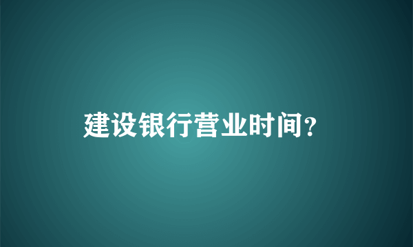 建设银行营业时间？