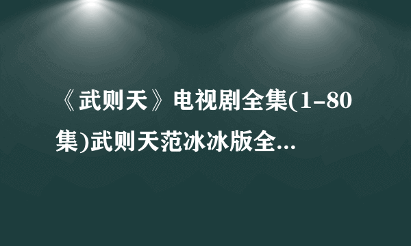 《武则天》电视剧全集(1-80集)武则天范冰冰版全集迅雷高清下载哪里有