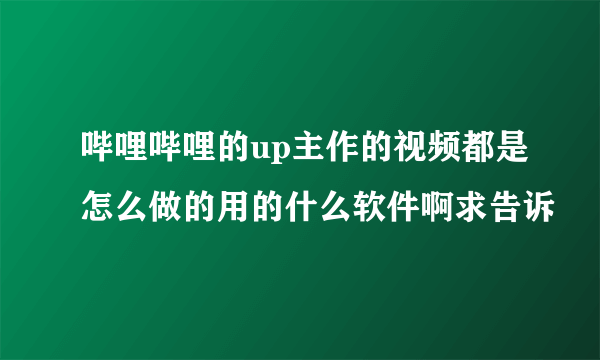 哔哩哔哩的up主作的视频都是怎么做的用的什么软件啊求告诉