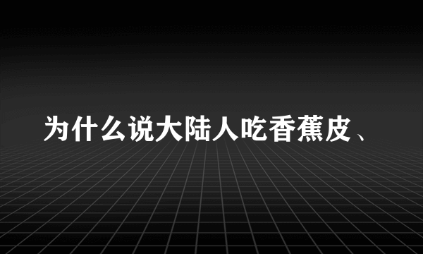 为什么说大陆人吃香蕉皮、