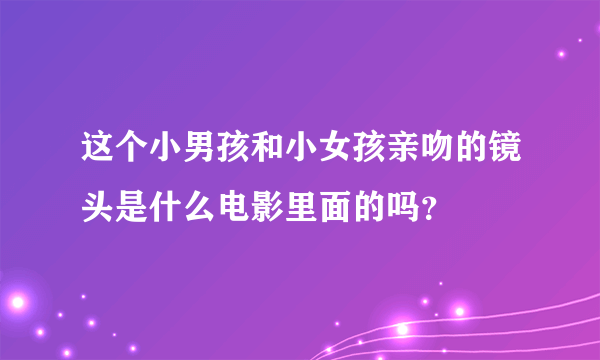 这个小男孩和小女孩亲吻的镜头是什么电影里面的吗？