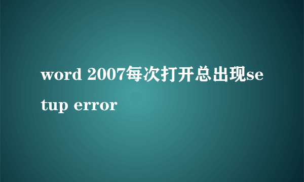 word 2007每次打开总出现setup error