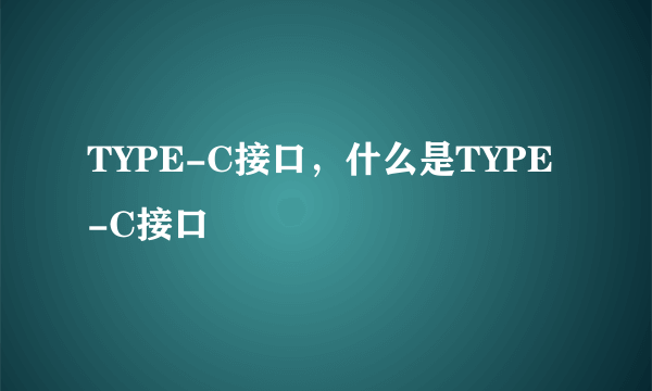 TYPE-C接口，什么是TYPE-C接口