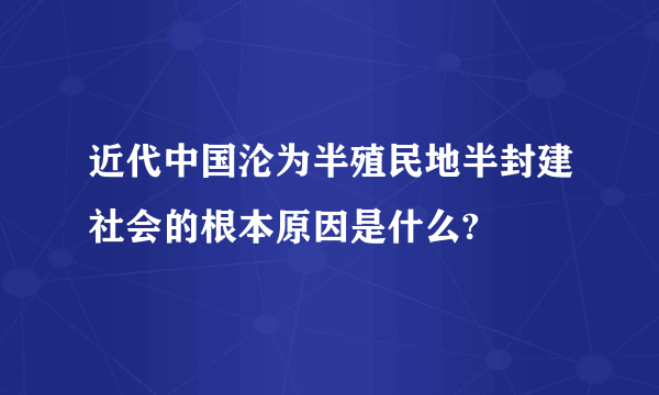 近代中国沦为半殖民地半封建社会的根本原因是什么?