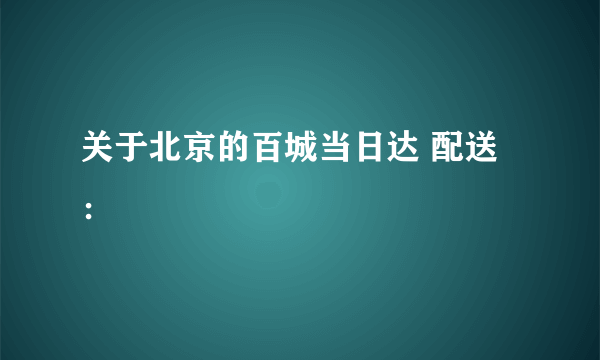 关于北京的百城当日达 配送：