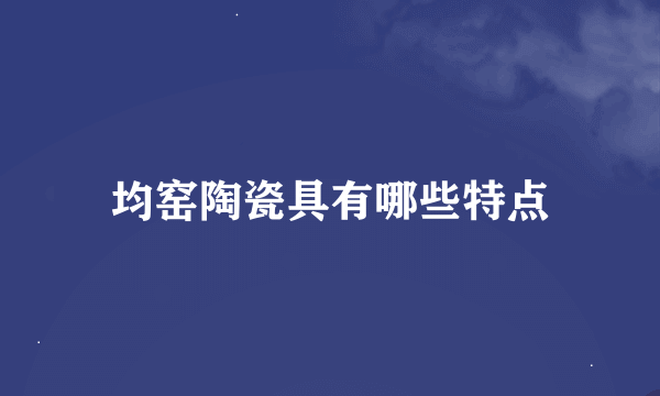 均窑陶瓷具有哪些特点