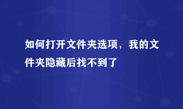 如何打开文件夹选项，我的文件夹隐藏后找不到了