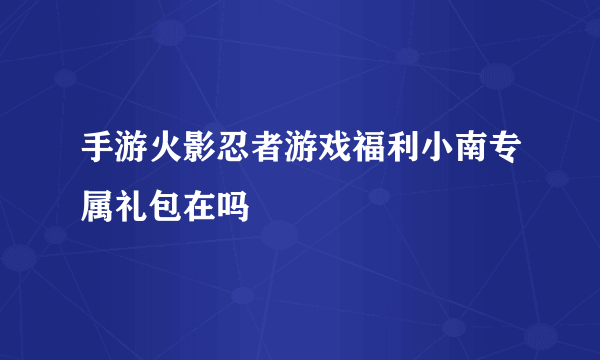 手游火影忍者游戏福利小南专属礼包在吗