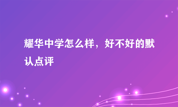 耀华中学怎么样，好不好的默认点评