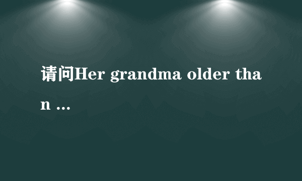 请问Her grandma older than my grandma .改错该怎么改