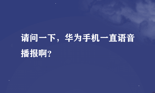 请问一下，华为手机一直语音播报啊？