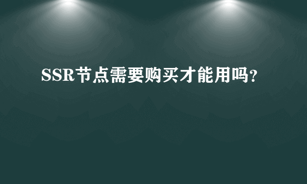 SSR节点需要购买才能用吗？