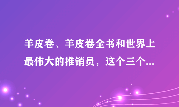 羊皮卷、羊皮卷全书和世界上最伟大的推销员，这个三个书有什么不同