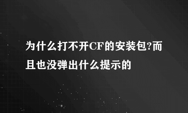 为什么打不开CF的安装包?而且也没弹出什么提示的