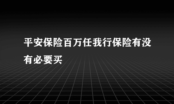 平安保险百万任我行保险有没有必要买