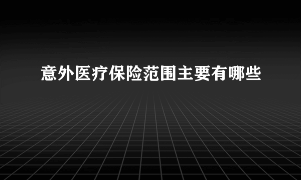 意外医疗保险范围主要有哪些