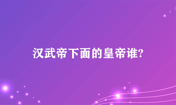 汉武帝下面的皇帝谁?