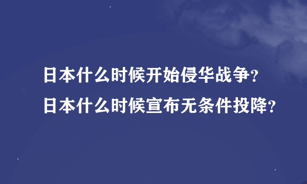 日本什么时候开始侵华战争？日本什么时候宣布无条件投降？