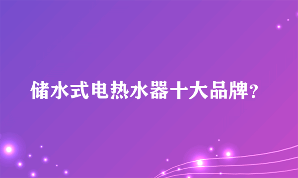 储水式电热水器十大品牌？