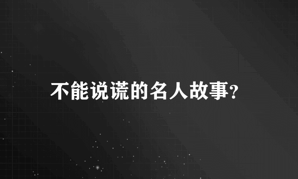 不能说谎的名人故事？