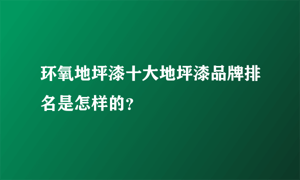 环氧地坪漆十大地坪漆品牌排名是怎样的？