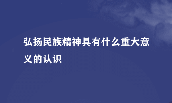 弘扬民族精神具有什么重大意义的认识