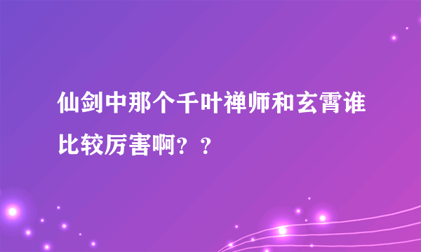 仙剑中那个千叶禅师和玄霄谁比较厉害啊？？