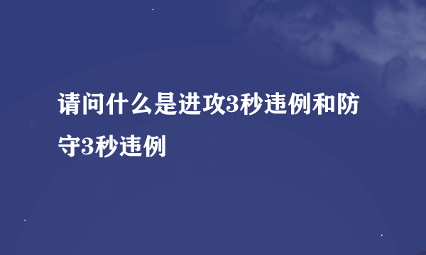 请问什么是进攻3秒违例和防守3秒违例