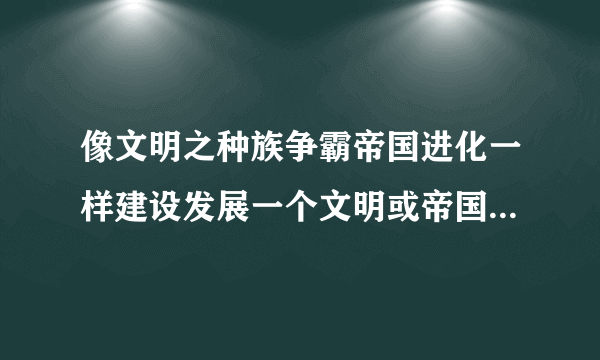 像文明之种族争霸帝国进化一样建设发展一个文明或帝国的小说科技领先 从原始部落发展星际文明