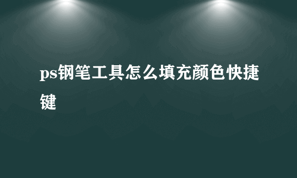 ps钢笔工具怎么填充颜色快捷键