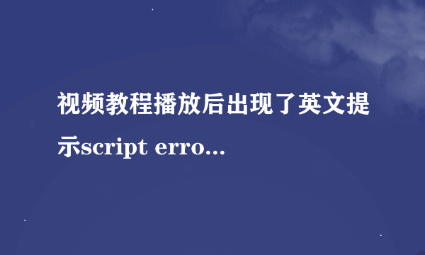 视频教程播放后出现了英文提示script error continue?