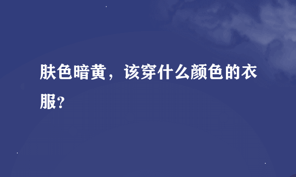 肤色暗黄，该穿什么颜色的衣服？